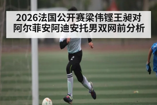 2026法国公开赛梁伟铿王昶对阿尔菲安阿迪安托男双网前分析